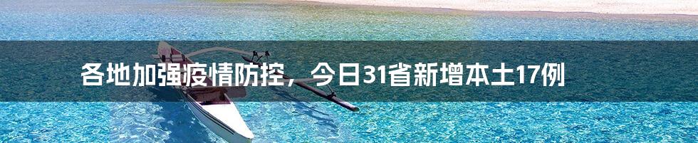 各地加强疫情防控，今日31省新增本土17例