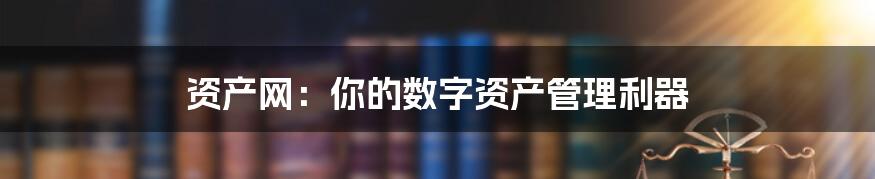 资产网：你的数字资产管理利器