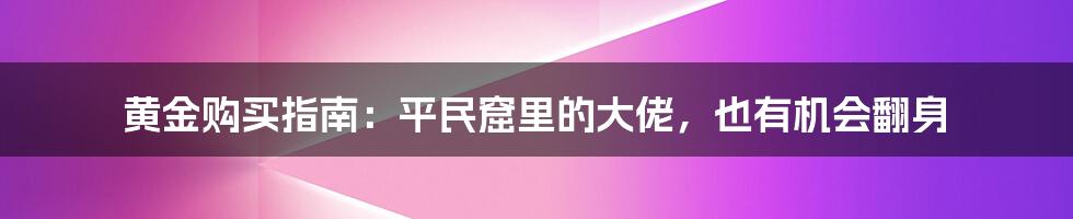 黄金购买指南：平民窟里的大佬，也有机会翻身