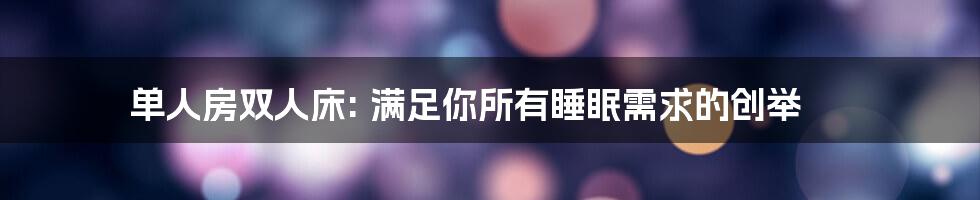 单人房双人床: 满足你所有睡眠需求的创举