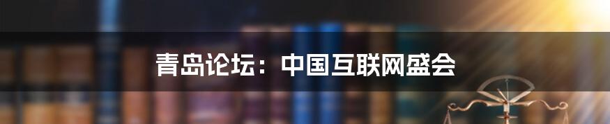 青岛论坛：中国互联网盛会