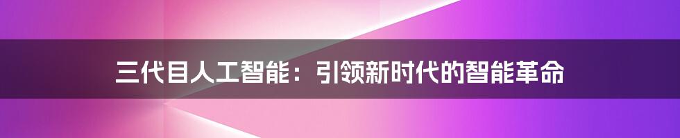 三代目人工智能：引领新时代的智能革命