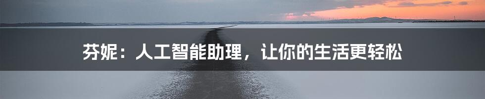 芬妮：人工智能助理，让你的生活更轻松