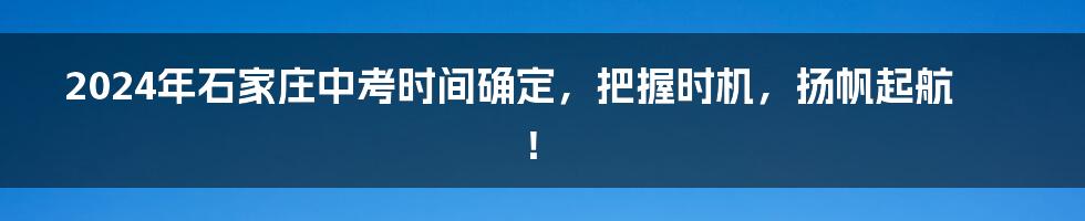 2024年石家庄中考时间确定，把握时机，扬帆起航！