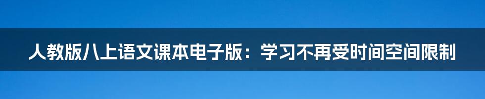 人教版八上语文课本电子版：学习不再受时间空间限制