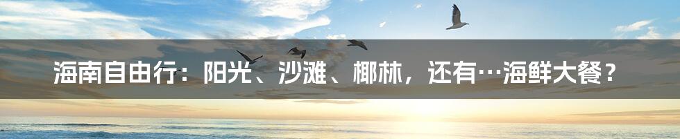 海南自由行：阳光、沙滩、椰林，还有…海鲜大餐？