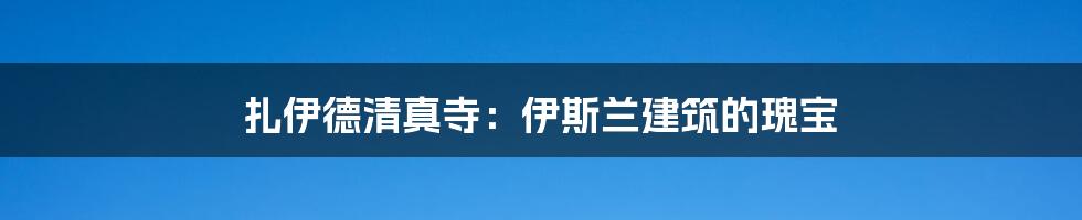 扎伊德清真寺：伊斯兰建筑的瑰宝