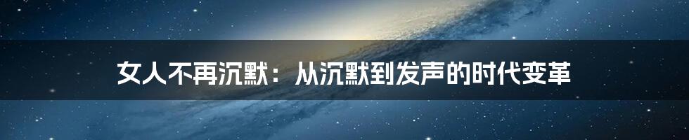 女人不再沉默：从沉默到发声的时代变革