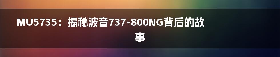 MU5735：揭秘波音737-800NG背后的故事