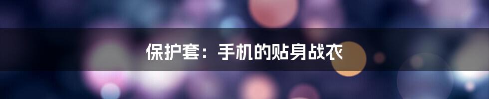 保护套：手机的贴身战衣