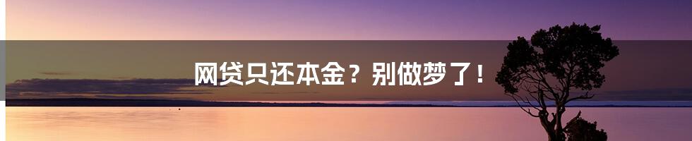 网贷只还本金？别做梦了！