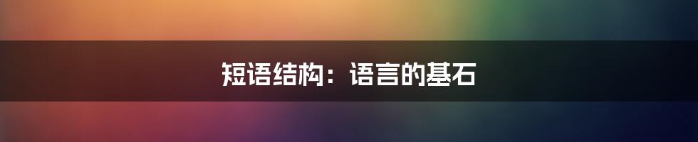 短语结构：语言的基石