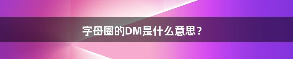 字母圈的DM是什么意思？