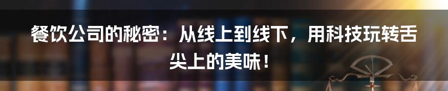 餐饮公司的秘密：从线上到线下，用科技玩转舌尖上的美味！