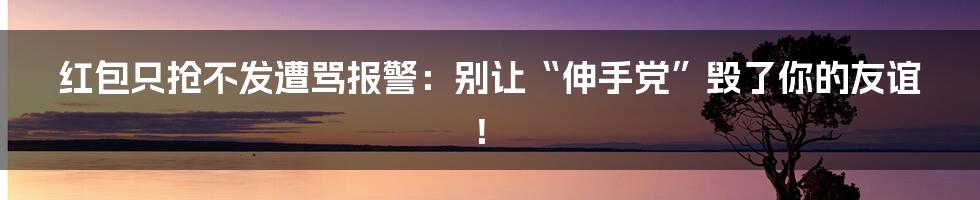 红包只抢不发遭骂报警：别让“伸手党”毁了你的友谊！