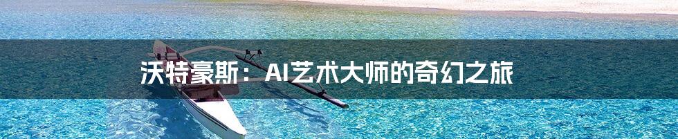 沃特豪斯：AI艺术大师的奇幻之旅