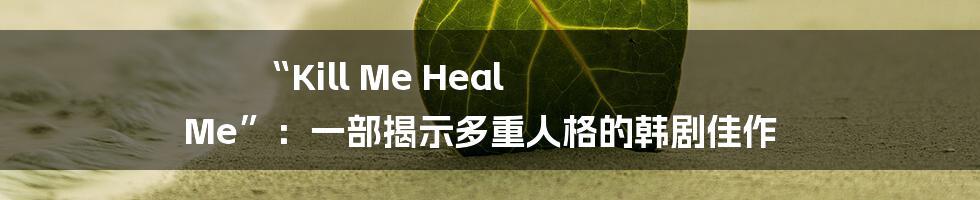 “Kill Me Heal Me”：一部揭示多重人格的韩剧佳作