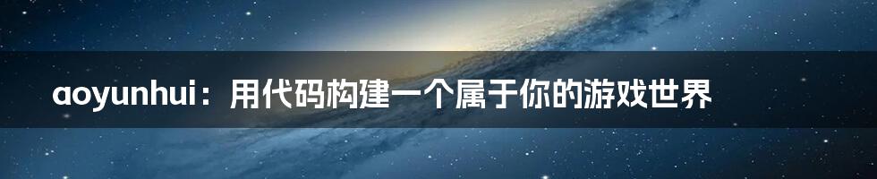 aoyunhui：用代码构建一个属于你的游戏世界