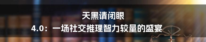 天黑请闭眼 4.0：一场社交推理智力较量的盛宴