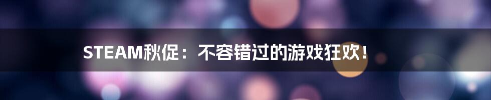 STEAM秋促：不容错过的游戏狂欢！