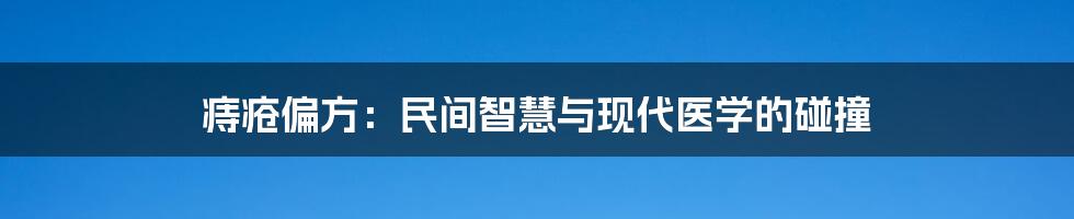 痔疮偏方：民间智慧与现代医学的碰撞