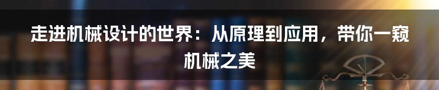 走进机械设计的世界：从原理到应用，带你一窥机械之美