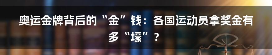 奥运金牌背后的“金”钱：各国运动员拿奖金有多“壕”？