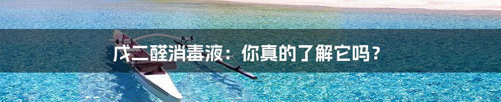 戊二醛消毒液：你真的了解它吗？