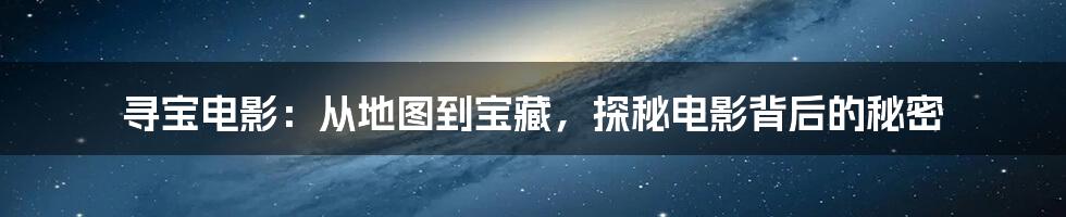 寻宝电影：从地图到宝藏，探秘电影背后的秘密