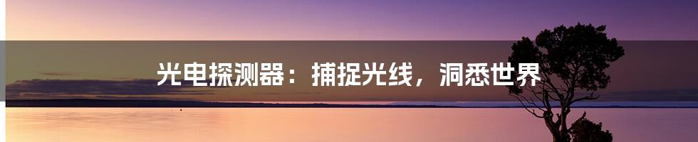 光电探测器：捕捉光线，洞悉世界