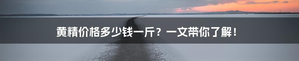 黄精价格多少钱一斤？一文带你了解！