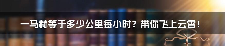 一马赫等于多少公里每小时？带你飞上云霄！