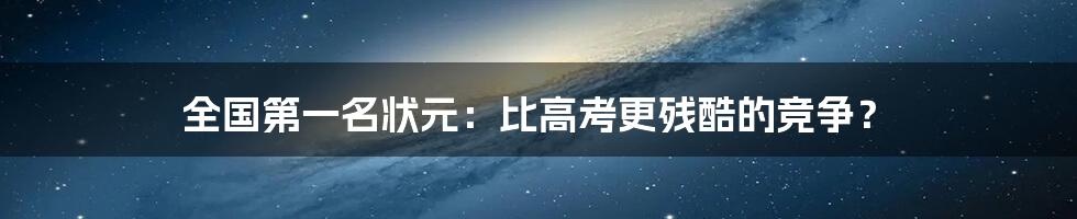 全国第一名状元：比高考更残酷的竞争？