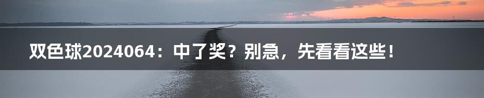 双色球2024064：中了奖？别急，先看看这些！