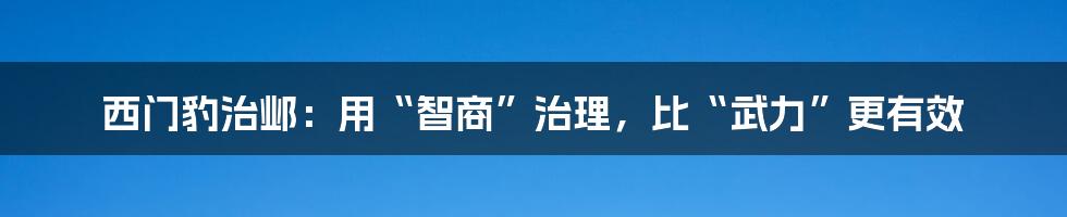 西门豹治邺：用“智商”治理，比“武力”更有效