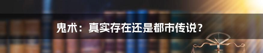 鬼术：真实存在还是都市传说？