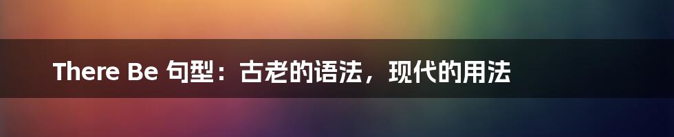 There Be 句型：古老的语法，现代的用法