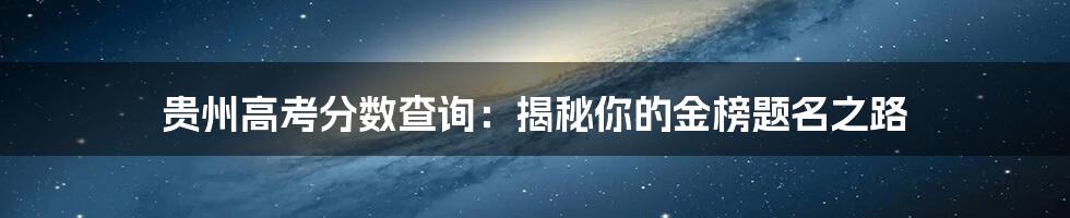 贵州高考分数查询：揭秘你的金榜题名之路