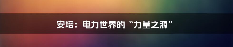 安培：电力世界的“力量之源”