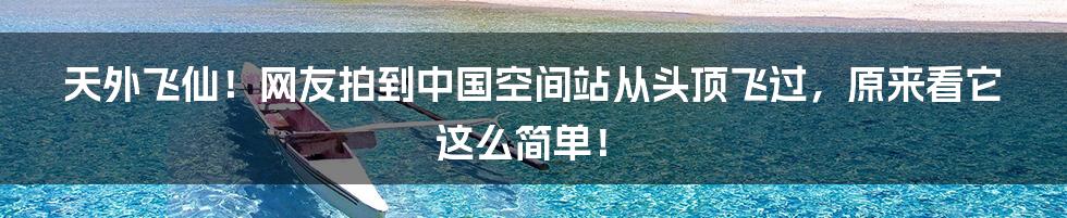 天外飞仙！网友拍到中国空间站从头顶飞过，原来看它这么简单！