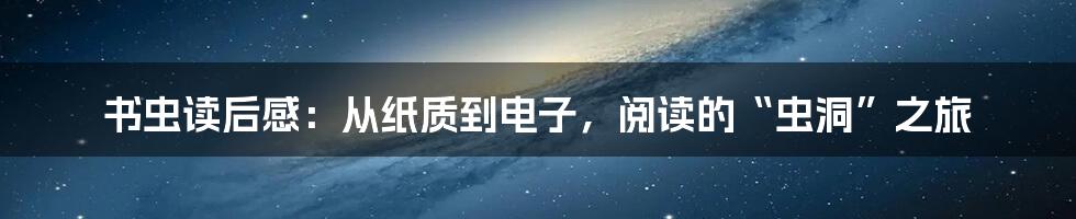 书虫读后感：从纸质到电子，阅读的“虫洞”之旅