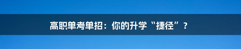 高职单考单招：你的升学“捷径”？