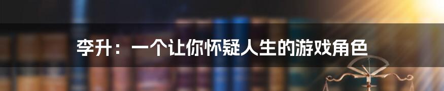 李升：一个让你怀疑人生的游戏角色