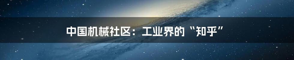 中国机械社区：工业界的“知乎”