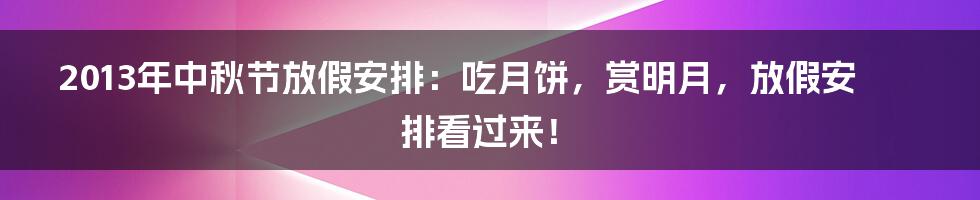 2013年中秋节放假安排：吃月饼，赏明月，放假安排看过来！