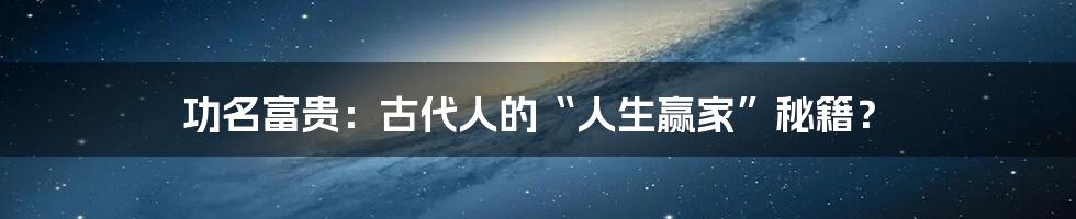 功名富贵：古代人的“人生赢家”秘籍？