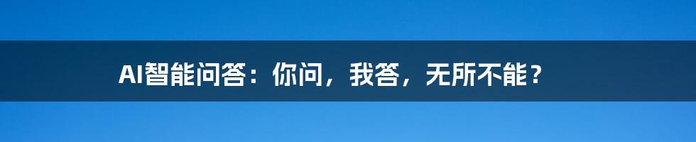 AI智能问答：你问，我答，无所不能？