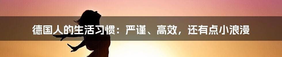 德国人的生活习惯：严谨、高效，还有点小浪漫