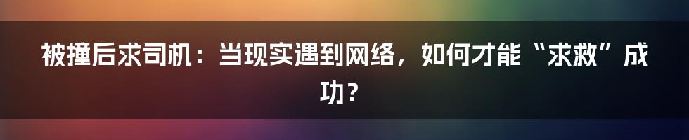 被撞后求司机：当现实遇到网络，如何才能“求救”成功？