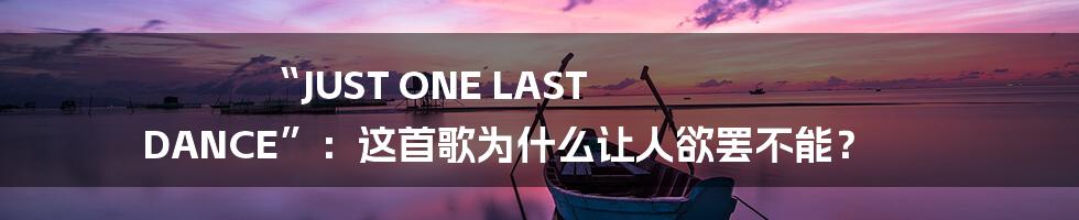 “JUST ONE LAST DANCE”：这首歌为什么让人欲罢不能？